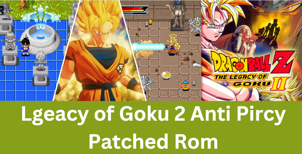 Lgeacy of Goku 2 Anti Pircy Patched Rom: A Guide to Fixing Piracy Protection Issues